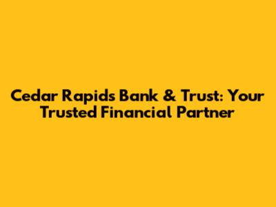 Cedar Rapids Bank & Trust: Your Trusted Financial Partner