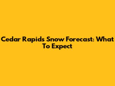Cedar Rapids Snow Forecast: What To Expect