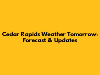 Cedar Rapids Weather Tomorrow: Forecast & Updates