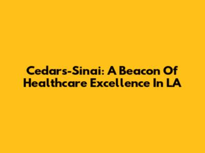 Cedars-Sinai: A Beacon Of Healthcare Excellence In LA