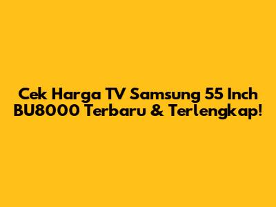 Cek Harga TV Samsung 55 Inch BU8000 Terbaru & Terlengkap!
