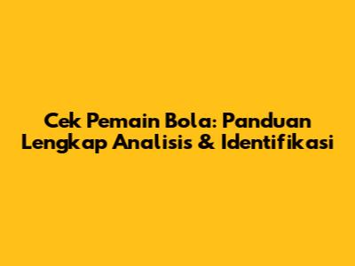 Cek Pemain Bola: Panduan Lengkap Analisis & Identifikasi