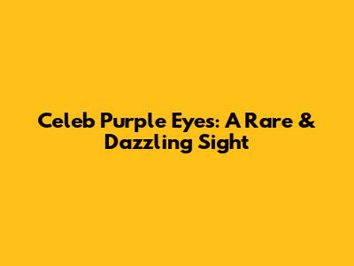 Celeb Purple Eyes: A Rare & Dazzling Sight