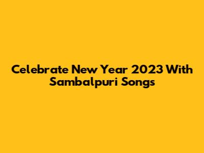 Celebrate New Year 2023 With Sambalpuri Songs