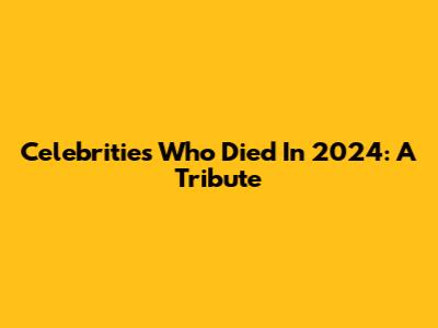 Celebrities Who Died In 2024: A Tribute