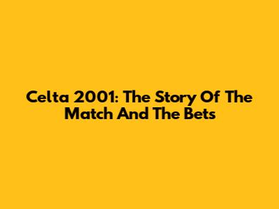 Celta 2001: The Story Of The Match And The Bets