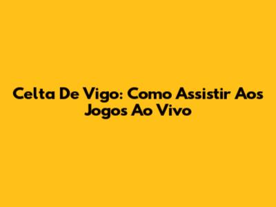 Celta De Vigo: Como Assistir Aos Jogos Ao Vivo