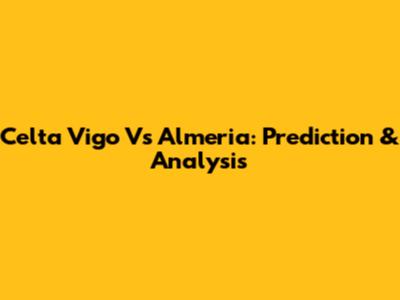 Celta Vigo Vs Almeria: Prediction & Analysis