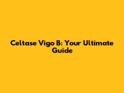 Celtase Vigo B: Your Ultimate Guide