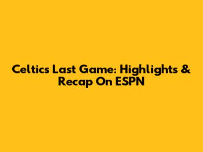 Celtics Last Game: Highlights & Recap On ESPN