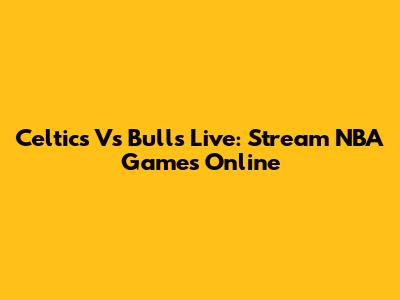 Celtics Vs Bulls Live: Stream NBA Games Online