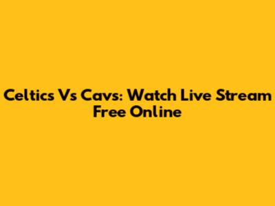 Celtics Vs Cavs: Watch Live Stream Free Online