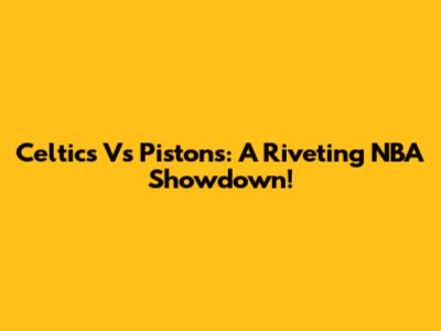 Celtics Vs Pistons: A Riveting NBA Showdown!