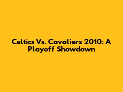 Celtics Vs. Cavaliers 2010: A Playoff Showdown