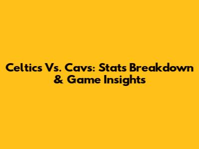 Celtics Vs. Cavs: Stats Breakdown & Game Insights