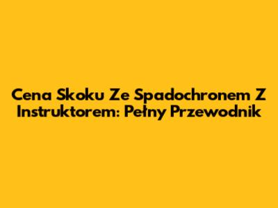 Cena Skoku Ze Spadochronem Z Instruktorem: Pełny Przewodnik