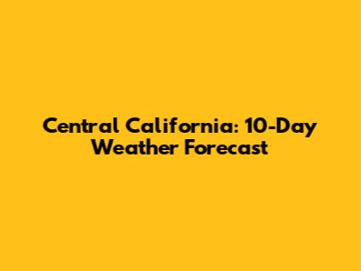 Central California: 10-Day Weather Forecast