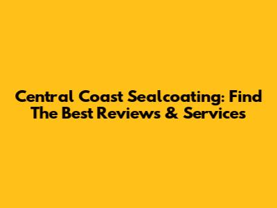 Central Coast Sealcoating: Find The Best Reviews & Services