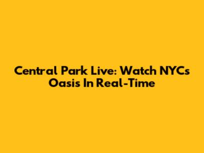Central Park Live: Watch NYC's Oasis In Real-Time
