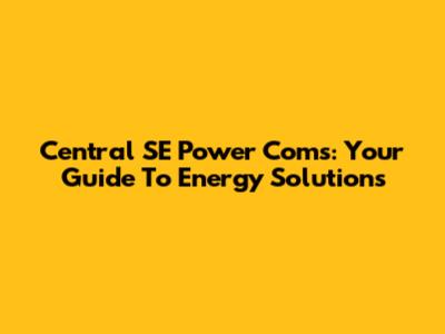 Central SE Power Coms: Your Guide To Energy Solutions
