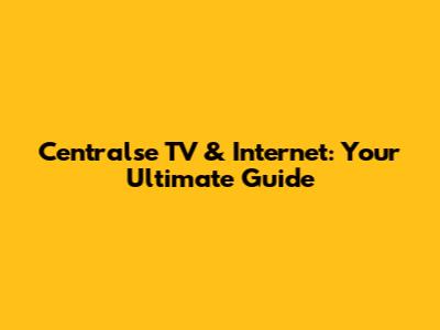 Centralse TV & Internet: Your Ultimate Guide