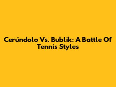 Cerúndolo Vs. Bublik: A Battle Of Tennis Styles