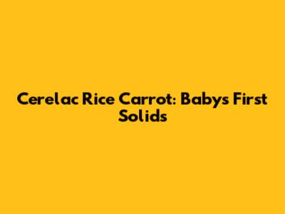 Cerelac Rice Carrot: Baby's First Solids