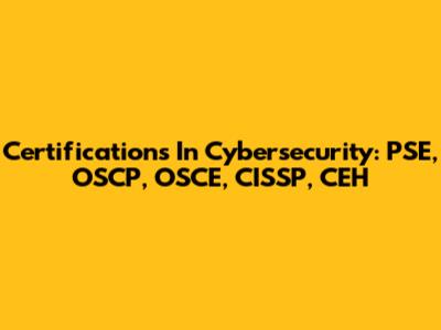 Certifications In Cybersecurity: PSE, OSCP, OSCE, CISSP, CEH