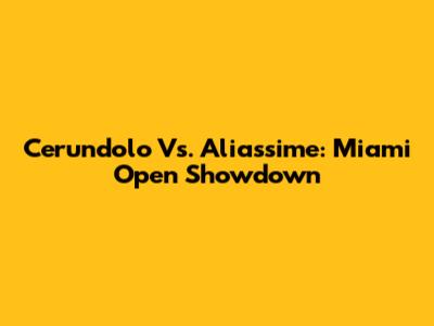 Cerundolo Vs. Aliassime: Miami Open Showdown