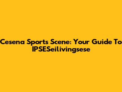 Cesena Sports Scene: Your Guide To IPSESeilivingsese