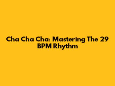 Cha Cha Cha: Mastering The 29 BPM Rhythm