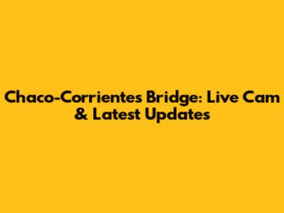 Chaco-Corrientes Bridge: Live Cam & Latest Updates
