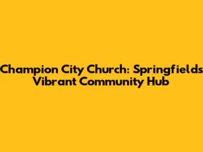 Champion City Church: Springfield's Vibrant Community Hub