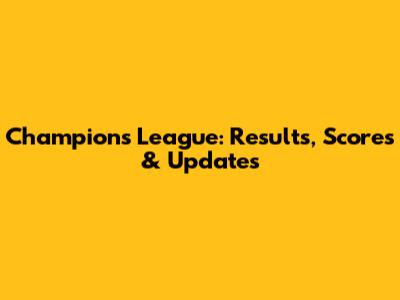Champions League: Results, Scores & Updates