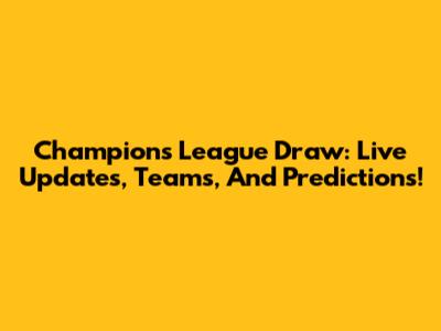 Champions League Draw: Live Updates, Teams, And Predictions!