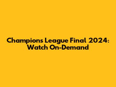 Champions League Final 2024: Watch On-Demand