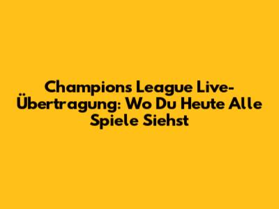 Champions League Live-Übertragung: Wo Du Heute Alle Spiele Siehst