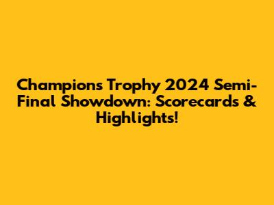 Champions Trophy 2024 Semi-Final Showdown: Scorecards & Highlights!