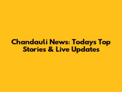 Chandauli News: Today's Top Stories & Live Updates
