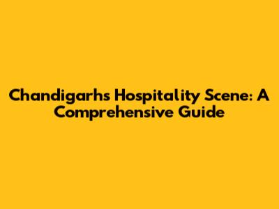 Chandigarh's Hospitality Scene: A Comprehensive Guide