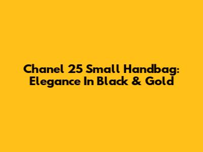 Chanel 25 Small Handbag: Elegance In Black & Gold