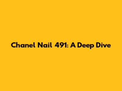 Chanel Nail 491: A Deep Dive