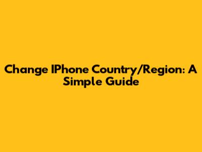 Change IPhone Country/Region: A Simple Guide