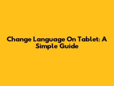 Change Language On Tablet: A Simple Guide