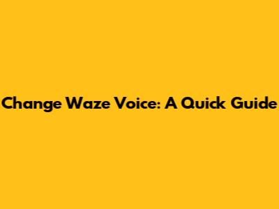 Change Waze Voice: A Quick Guide