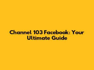 Channel 103 Facebook: Your Ultimate Guide