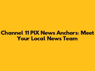 Channel 11 PIX News Anchors: Meet Your Local News Team