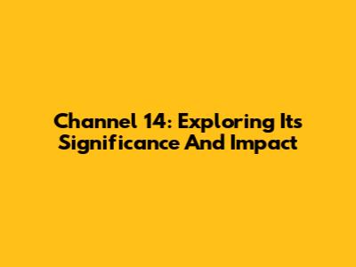 Channel 14: Exploring Its Significance And Impact