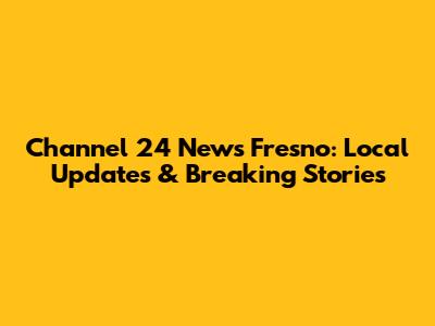 Channel 24 News Fresno: Local Updates & Breaking Stories