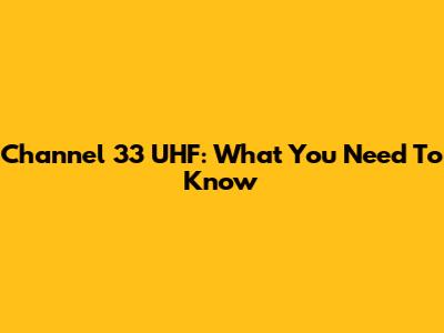 Channel 33 UHF: What You Need To Know